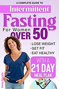 Intermittent Fasting for Women Over 50 A complete guide to lose weight, get fit, eat healthy with a 21 day meal plan