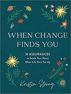 When Change Finds You 31 Assurances to Settle Your Heart When Life Stirs You Up