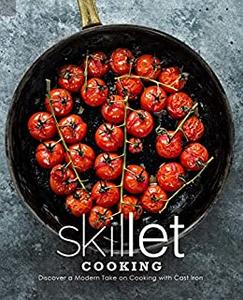 Skillet Cooking Discover a Modern Take on Cooking with Cast Iron