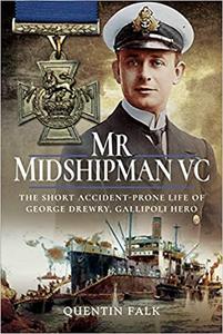 Mr Midshipman VC The Short Accident-Prone Life of George Drewry, Gallipoli Hero