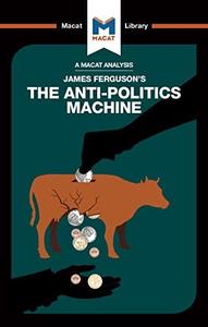 An Analysis of James Ferguson’s The Anti-Politics Machine (The Macat Library)