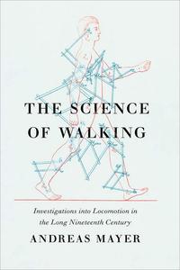 The Science of Walking Investigations into Locomotion in the Long Nineteenth Century
