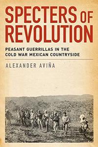 Specters of Revolution Peasant Guerrillas in the Cold War Mexican Countryside
