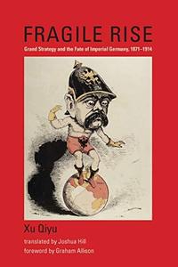 Fragile Rise Grand Strategy and the Fate of Imperial Germany, 1871-1914