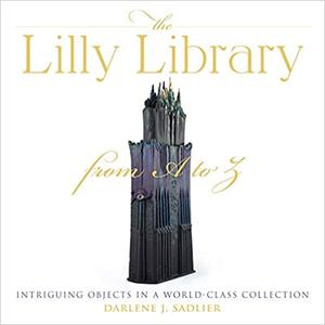 The Lilly Library from A to Z Intriguing Objects in a World-Class Collection