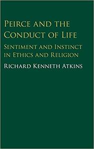 Peirce and the Conduct of Life Sentiment and Instinct in Ethics and Religion