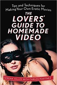 The Lovers' Guide to Homemade Video Tips and Techniques for Making Your Own Erotic Movies