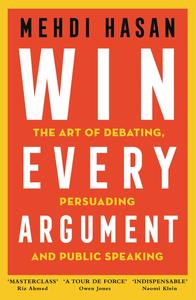 Win Every Argument The Art of Debating, Persuading and Public Speaking, UK Edition