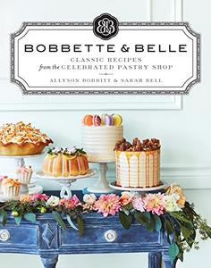 Bobbette & Belle Classic Recipes from the Celebrated Pastry Shop A Baking Book 