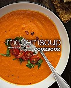 Modern Soup Cookbook 100 Delicious and Timeless Soup Recipes