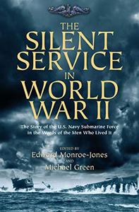 The Silent Service in World War II The Story of the U.S. Navy Submarine Force in the Words of the Men Who Lived It 