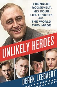 Unlikely Heroes Franklin Roosevelt, His Four Lieutenants, and the World They Made