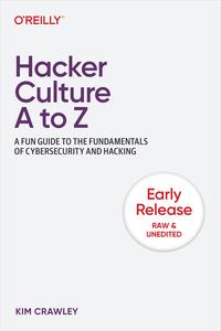 Hacker Culture A to Z  A Fun Guide to the Fundamentals of Cybersecurity and Hacking (First Early Release)