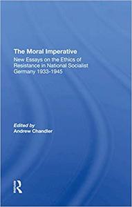 The Moral Imperative New Essays On The Ethics Of Resistance In National Socialist Germany 1933-1945