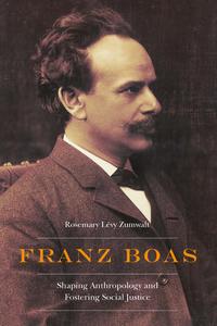 Franz Boas Shaping Anthropology and Fostering Social Justice