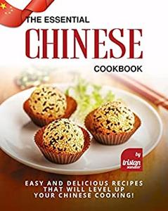 The Essential Chinese Cookbook Easy and Delicious Recipes That Will Level Up Your Chinese Cooking!
