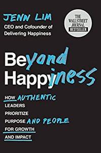 Beyond Happiness How Authentic Leaders Prioritize Purpose and People for Growth and Impact