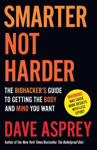 Smarter Not Harder The Biohacker's Guide to Getting the Body and Mind You Want, UK Edition