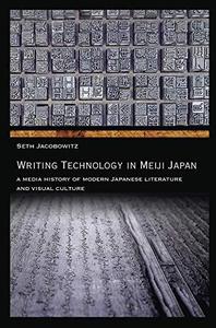 Writing Technology in Meiji Japan A Media History of Modern Japanese Literature and Visual Culture