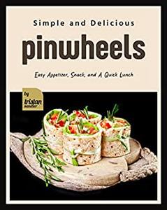 Simple and Delicious Pinwheels Easy Appetizer, Snack, and A Quick Lunch