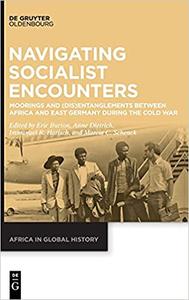 Navigating Socialist Encounters Moorings and (Dis)Entanglements between Africa and East Germany during the Cold War