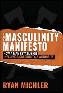The Masculinity Manifesto How a Man Establishes Influence, Credibility and Authority