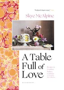 A Table Full of Love Recipes to Comfort, Seduce, Celebrate & Everything Else In Between