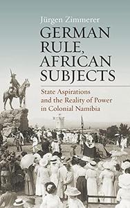 German Rule, African Subjects State Aspirations and the Reality of Power in Colonial Namibia