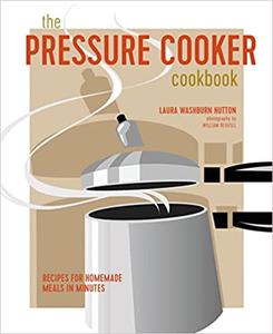 The Pressure Cooker Cookbook Recipes for homemade meals in minutes