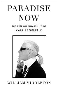 Paradise Now The Extraordinary Life of Karl Lagerfeld
