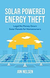 Solar Powered Energy Theft Legal No Money Down Solar Panels for Homeowners (Homeowner Books)