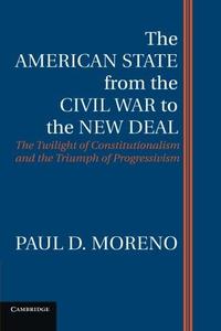 The American State from the Civil War to the New Deal The Twilight of Constitutionalism and the Triumph of Progressivism
