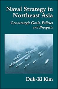 Naval Strategy in Northeast Asia Geo-strategic Goals, Policies and Prospects