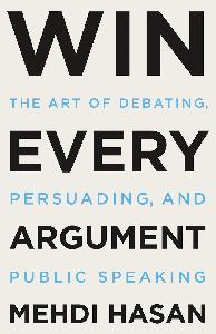 Win Every Argument The Art of Debating, Persuading, and Public Speaking