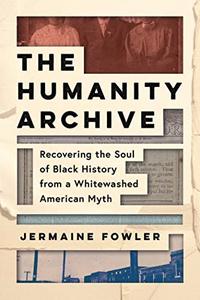 The Humanity Archive Recovering the Soul of Black History from a Whitewashed American Myth