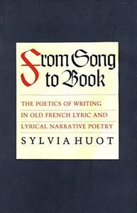 From Song to Book The Poetics of Writing in Old French Lyric and Lyrical Narrative Poetry