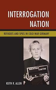 Interrogation Nation Refugees and Spies in Cold War Germany