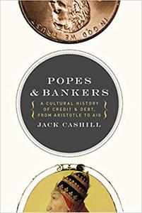 Popes and Bankers A Cultural History of Credit and Debt, from Aristotle to AIG