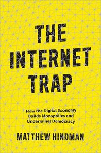 The Internet Trap How the Digital Economy Builds Monopolies and Undermines Democracy