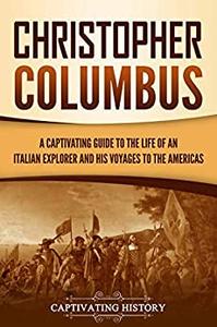 Christopher Columbus A Captivating Guide to the Life of an Italian Explorer and His Voyages to the Americas