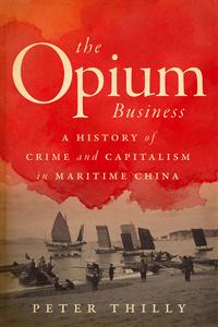 The Opium Business A History of Crime and Capitalism in Maritime China