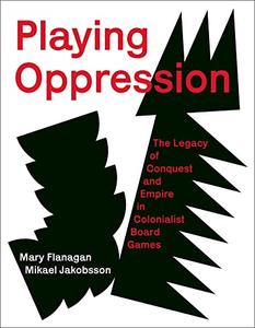 Playing Oppression The Legacy of Conquest and Empire in Colonialist Board Games (The MIT Press)