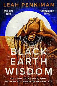 Black Earth Wisdom Soulful Conversations with Black Environmentalists
