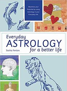 Everyday Astrology for a Better Life Maximise your potential by using astrology in your everyday life
