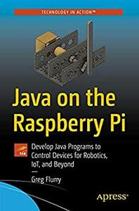 Java on the Raspberry Pi Develop Java Programs to Control Devices for Robotics, IoT, and Beyond
