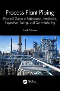 Process Plant Piping Practical Guide to Fabrication, Installation, Inspection, Testing, and Commissioning