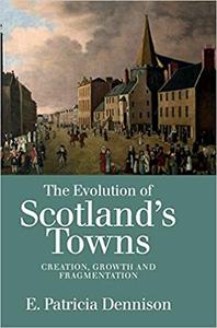 The Evolution of Scotland's Towns Creation, Growth and Fragmentation