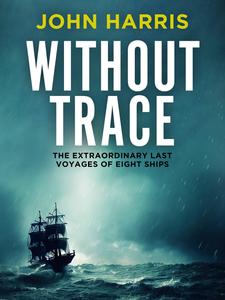 Without Trace The Extraordinary Last Voyages of Eight Ships