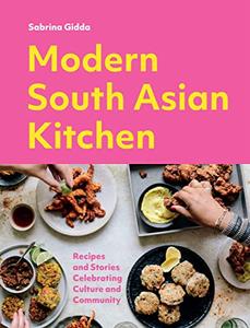 Modern South Asian Kitchen Recipes And Stories Celebrating Culture And Community