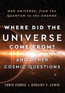 Where Did the Universe Come From And Other Cosmic Questions Our Universe, from the Quantum to the Cosmos